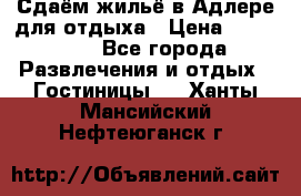 Сдаём жильё в Адлере для отдыха › Цена ­ 550-600 - Все города Развлечения и отдых » Гостиницы   . Ханты-Мансийский,Нефтеюганск г.